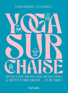 Yoga sur chaise. Bon pour la santé, bon pour la ligne, bon pour le moral ! - Banville Julie ; Armange Claire ; Rullier Laurent