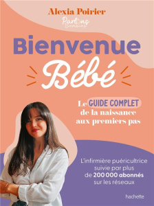 Bienvenue bébé. Le guide complet de la naissance aux premiers pas - Poirier Alexia