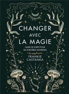 Changer avec la magie. Guide de sorts pour les sorcières modernes - Castanea Frankie ; Anderson Susan
