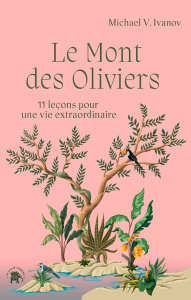 Le Mont des Oliviers. 11 leçons pour une vie extraordinaire - Ivanov Michael V. ; Hurier-Michaud Delphine