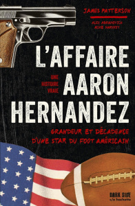 L'affaire Aaron Hernandez. Grandeur et décadence d'une star du foot américain - Patterson James ; Abramovich Alex ; Harvkey Mike ;