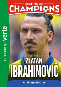 Destins de champions Tome 18 : Une biographie de Zlatan Ibrahimovic. Ibracadabra - Caioli Luca ; Collot Cyril