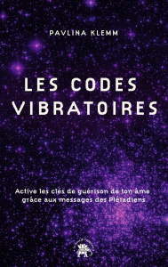 Les codes vibratoires. Active les clés de guérison de ton âme grâce aux messages des Pléiadiens - Klemm Pavlina ; Paulin Maïwenn