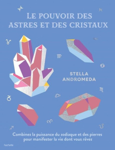 Le pouvoir des astres et des cristaux. Combinez la puissance du zodiaque et des pierres pour manifes - Andromeda Stella ; Marson Garance