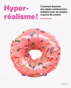 Hyper-réalisme. Comment dessiner des objets extrêmement réalistes avec de simples crayons de couleur - Evans Sarah