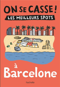 On se casse ! Les meilleurs spots à Barcelone - Gazengel Elise ; Latron Clémentine