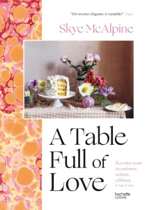 A Table Full of love. Recettes pour réconforter, séduire, célébrer & tout le reste - McAlpine Skye ; Boyer Elisabeth