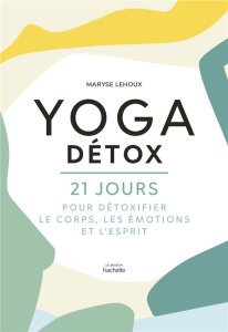 Yoga détox. 21 jours pour détoxiquer le corps, les émotions et l'esprit - Lehoux Maryse