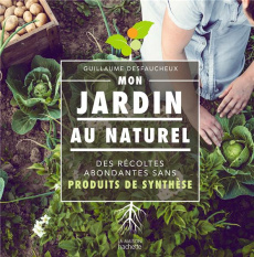 Mon jardin au naturel. Des récoltes abondantes sans produits de synthèse - Desfaucheux Guillaume