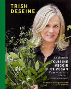 La (bonne) cuisine veggie et vegan d'une omnivore réticente (mais amoureuse). 80 recettes ultra-gour - Deseine Trish ; Dittrich Gunda