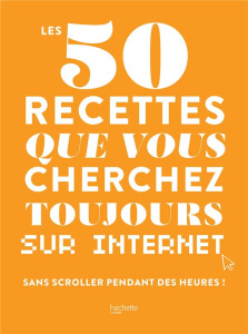 Les 50 recettes que vous cherchez toujours sur Internet. Sans scroller pendant des heures ! - COLLECTIF D'AUTEURS