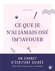Ce que je n'ai jamais osé (m') avouer. Un carnet d'écriture guidée pour faire la paix avec soi-même - Ascenci Elodie