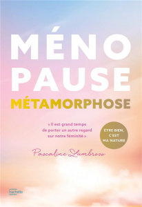 Ménopause métamorphose. Il est grand temps de porter un autre regard sur notre féminité - Lumbroso Pascaline