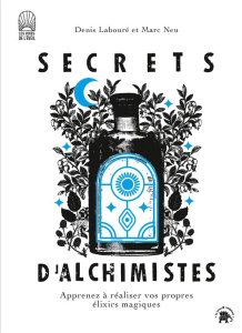 Secrets d'alchimistes. Apprenez à réaliser vos propres élixirs magiques - Labouré Denis ; Neu Marc