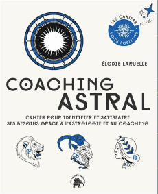 Coaching Astral. Cahier pour identifier et satisfaire ses besoins grâce à l'astrologie et au coachin - Laruelle Elodie ; Galkowski Nicolas