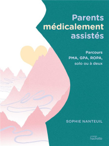 Parents médicalement assistés. Parcours PMA, GPA, ROPA, solo ou à deux - Nanteuil Sophie ; Gonzalez Elisa