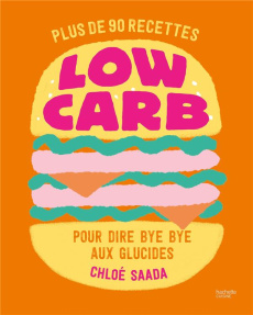 Low carb. Plus de 90 recettes pour dire bye bye aux glucides - Saada Chloé