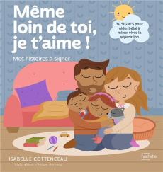 Même loin de toi, je t'aime ! 30 signes pour gérer la séparation avec bébé - Cottenceau Isabelle ; Hornung Allison