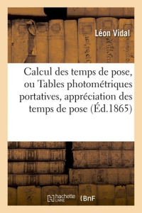 CALCUL DES TEMPS DE POSE, OU TABLES PHOTOMETRIQUES PORTATIVES POUR L'APPRECIATION A UN TRES - VIDAL LEON