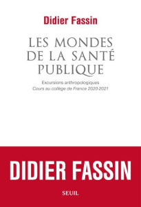 Les Mondes de la santé publique. Excursions anthropologiques. Cours au Collège de France 2020-2021 - Fassin Didier