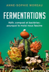 Fermentations. Kéfir, compost et bactéries : pourquoi le moisi nous fascine - Moreau Anne-Sophie