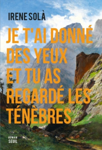 Je t'ai donné des yeux et tu as regardé les ténèbres - Solà Irene ; Raillard Edmond