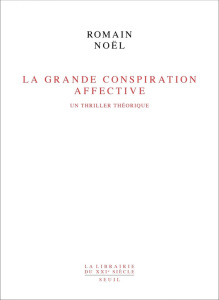 La Grande Conspiration Affective. Un thriller théorique - Noël Romain