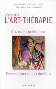 Découvrir l'art-thérapie / Des mots sur les maux, des couleurs sur les douleurs - Collectif , Hamel Johanne, Labrèche Jocelyne