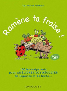 Ramène ta fraise ! (bio). 100 trucs épatants pour améliorer vos récoltes de légumes et de fruits ... - Delvaux Catherine