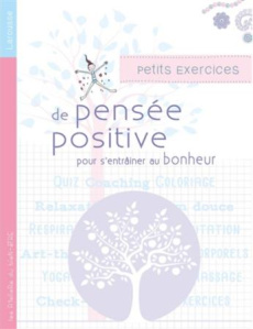 PETITS EXERCICES DE PENSEE POSITIVE POUR S'ENTRAINER AU BONHEUR - Gallo Latifa ; Dahan Sushila
