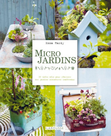Micro jardins. 35 idées déco pour réaliser des jardins miniatures inattendus - Hardy Emma ; Patterson Debbie ; Smith Jane ; Bondu