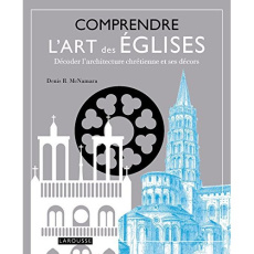 Comprendre l'art des églises. Décoder l'architecture chrétienne et ses décors - McNamara Denis ; Lanaway JC ; Nègre-Bouvet Delphin