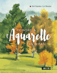 Peindre à l'aquarelle pas-à-pas - Le Baube Guillaume