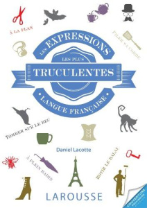 Les expressions les plus truculentes de la langue française - Lacotte Daniel