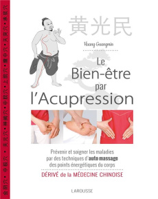Le bien-être par l'acupression. Prévenir et soigner les maladies par des techniques d'auto massage d - Guangmin Huang ; Huina Xing ; Gautier Elisabeth