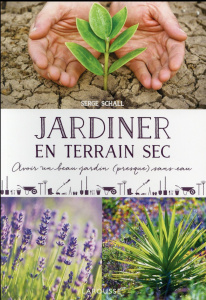 Jardiner en terrain sec. Avoir un beau jardin (presque) sans eau - Schall Serge