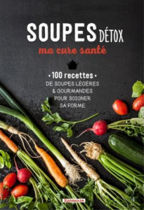 Soupes détox, ma cure santé. 100 recettes de soupes légères & gourmandes pour soigner sa forme - Solsona Florence ; Magistris Rosalba de