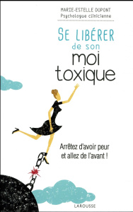 Se libérer de son moi toxique. Arrêtez d'avoir peur et allez de l'avant ! - Dupont Marie-Estelle
