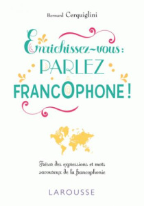 Enrichissez-vous : parlez francophone ! Trésor des expressions et mots savoureux de la francophonie - Cerquiglini Bernard