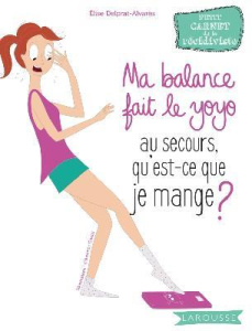 Ma balance fait le yoyo. Au secours qu'est-ce que je mange ? - Delprat-Alvarès Elise ; Solsona Florence ; Daniel