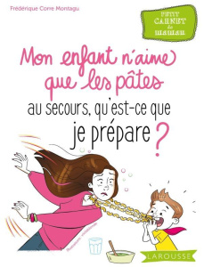 Mon enfant n'aime que les pâtes. Au secours, qu'est ce que je lui prépare ? - Corre Montagu Frédérique