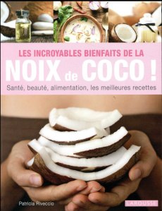 Les incroyables bienfaits de la noix de coco ! Santé, beauté, alimentation, les meilleures recettes - Riveccio Patricia