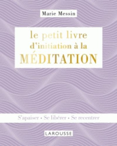 Le petit livre d'initiation à la méditation. S'apaiser, se libérer, se recentrer - Messin Marie