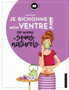 Je bichonne mon ventre ! 100 recettes et soins naturels - Minker Carole