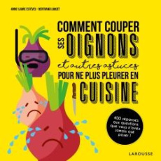 Comment couper les oignons et autres astuces pour ne plus pleurer en cuisine - Loquet Bertrand ; Estèves Anne-Laure