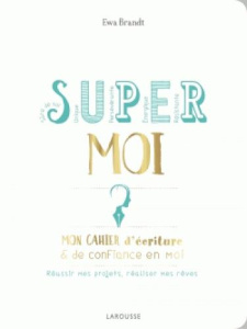 Super moi. Mon cahier d'écriture & de confiance en moi. Réussir mes projets, réaliser mes rêves - Brandt Ewa ; Morel Fatio Claire