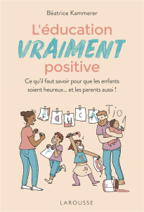L'éducation vraiment positive. Ce qu'il faut savoir pour que les enfants soient heureux... et les pa - Kammerer Béatrice