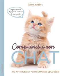Comprendre son chat. 100 attitudes et petites manies décodées - Warner Trevor ; Rolland Sabine