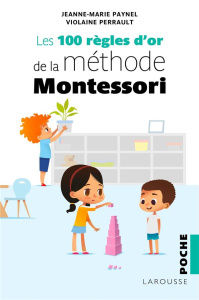 Les 100 règles d'or de la méthode Montessori - Paynel Jeanne-Marie ; Perrault Violaine