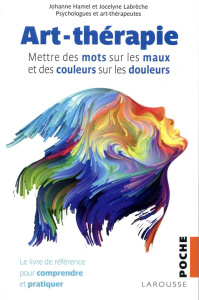 Art-thérapie - Mettre des mots sur les maux et des couleurs sur les douleurs - Hamel Johanne ; Labrèche Jocelyne